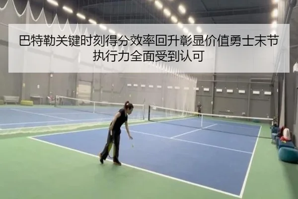 巴特勒关键时刻得分效率回升彰显价值勇士末节执行力全面受到认可